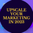 Upscale your marketing in 2023