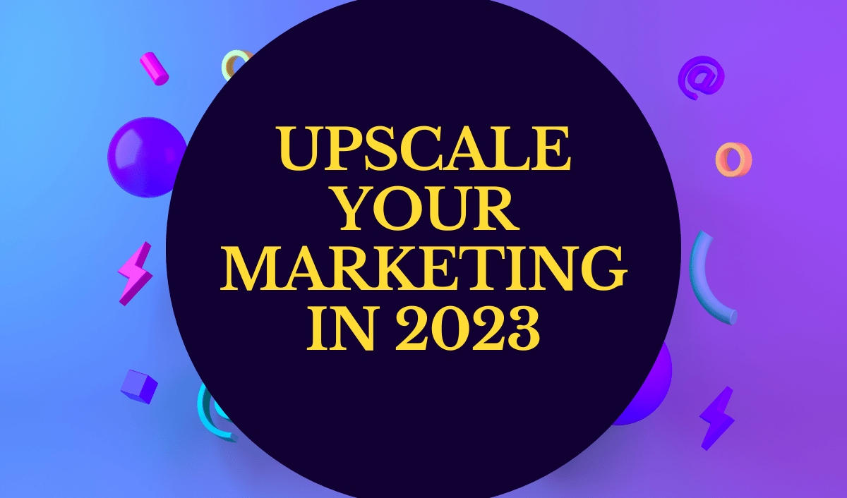 Upscale your marketing in 2023