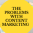 The Problems with Content Marketing